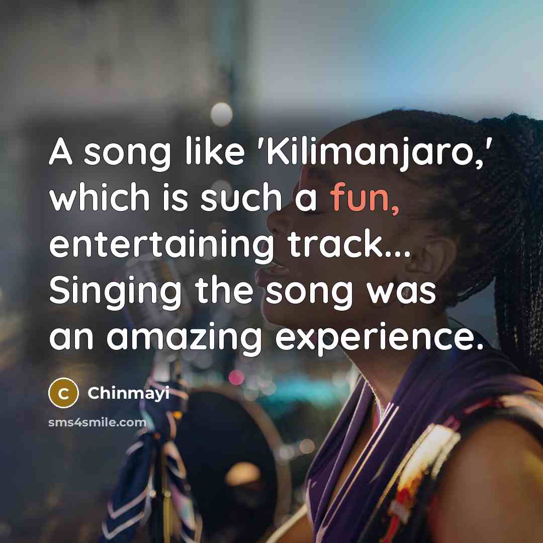 “A song like 'Kilimanjaro,' which is such a fun, entertaining track... Singing the song was an amazing experience.” quote by Chinmayi