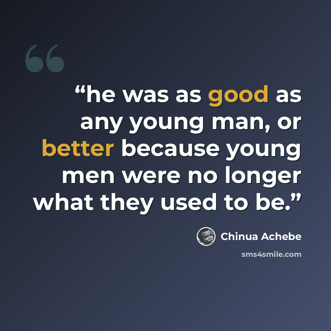“he was as good as any young man, or better because young men were no longer what they used to be.” quote by Chinua Achebe