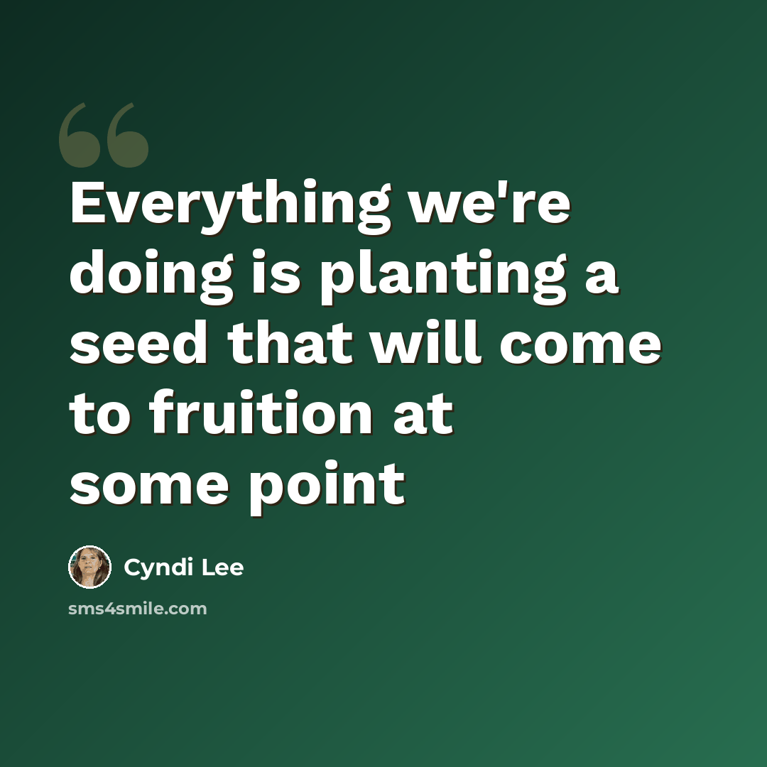 “Everything we're doing is planting a seed that will come to fruition at some point” quote by Cyndi Lee