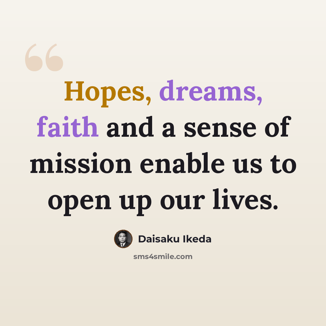 “Hopes, dreams, faith and a sense of mission enable us to open up our lives.” quote by Daisaku Ikeda