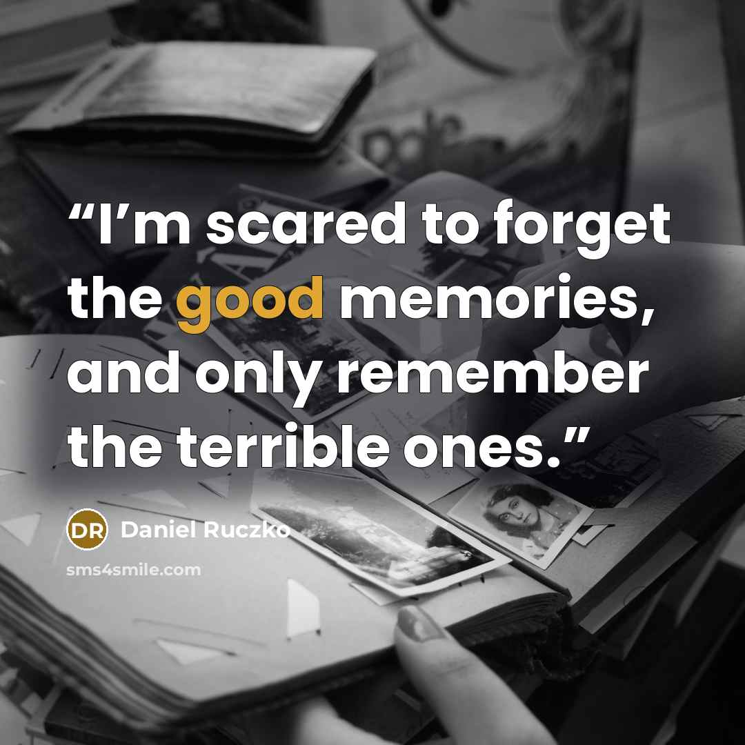 “I’m scared to forget the good memories, and only remember the terrible ones.” quote by Daniel Ruczko