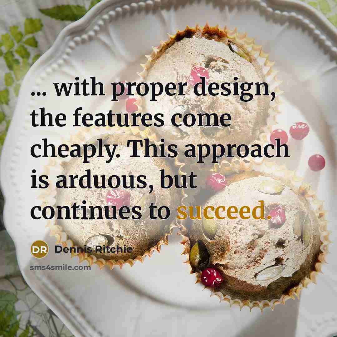 “... with proper design, the features come cheaply. This approach is arduous, but continues to succeed.” quote by Dennis Ritchie
