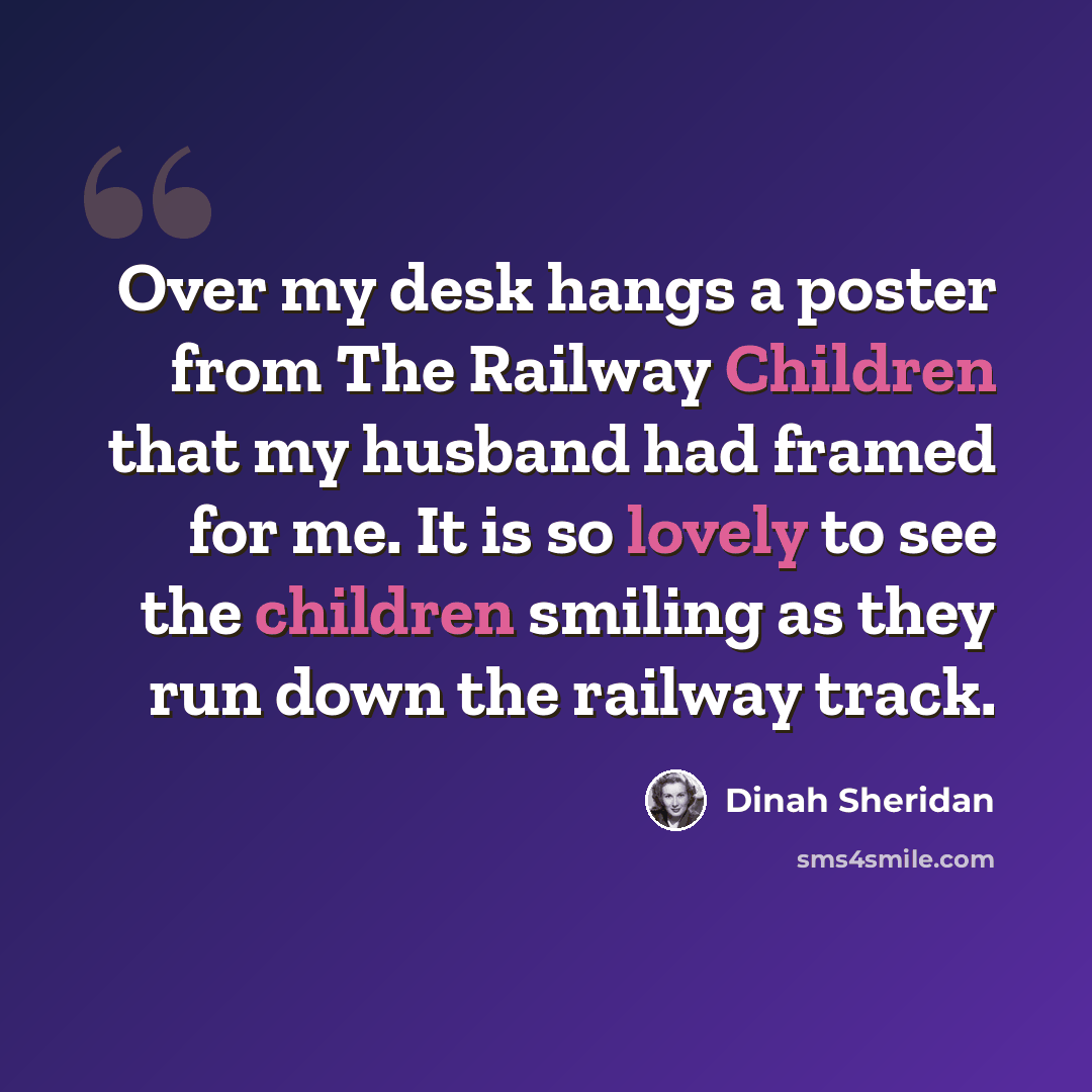 “Over my desk hangs a poster from The Railway Children that my husband had framed for me. It is so lovely to see the children smiling as they run down the railway track.” quote by Dinah Sheridan