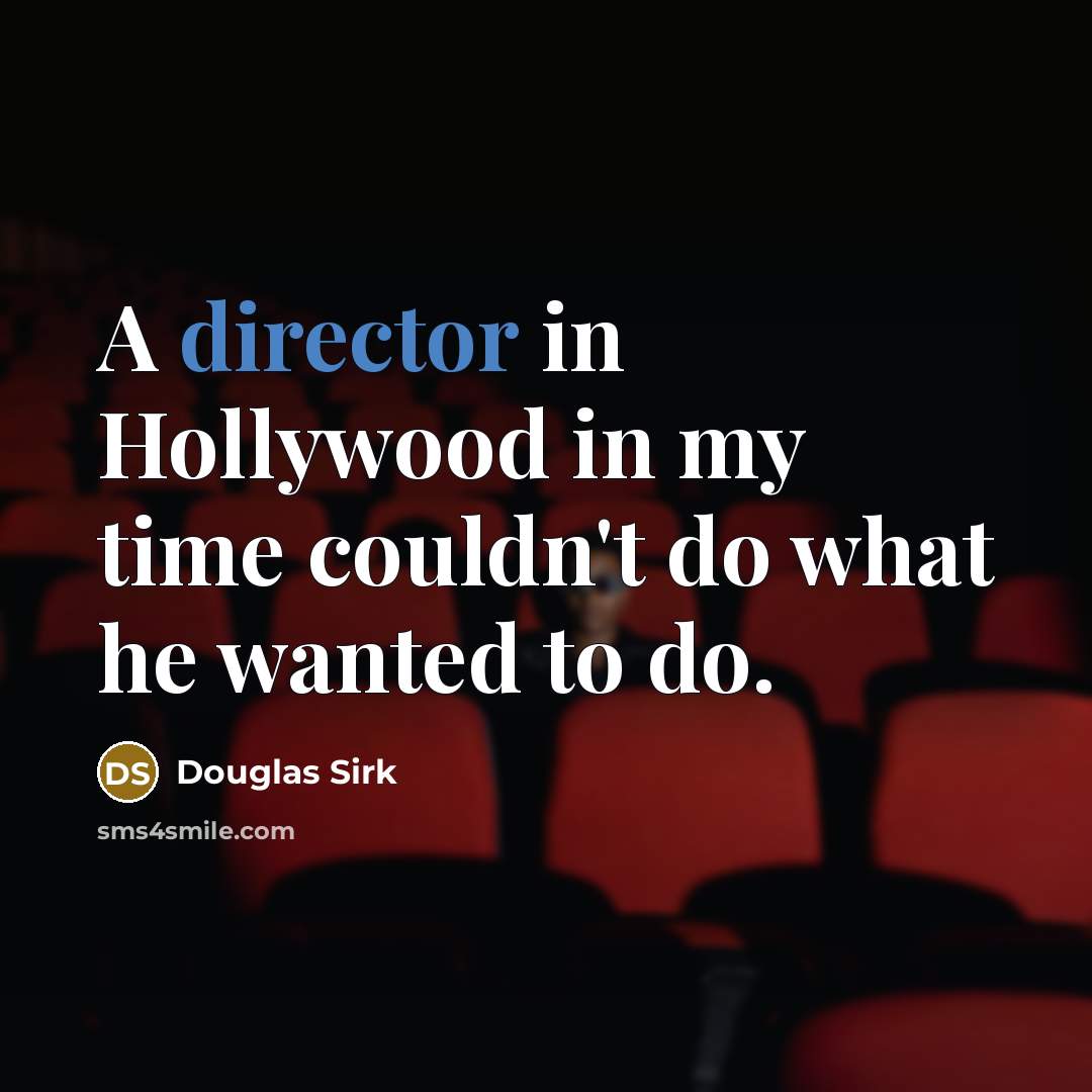“A director in Hollywood in my time couldn't do what he wanted to do.” quote by Douglas Sirk
