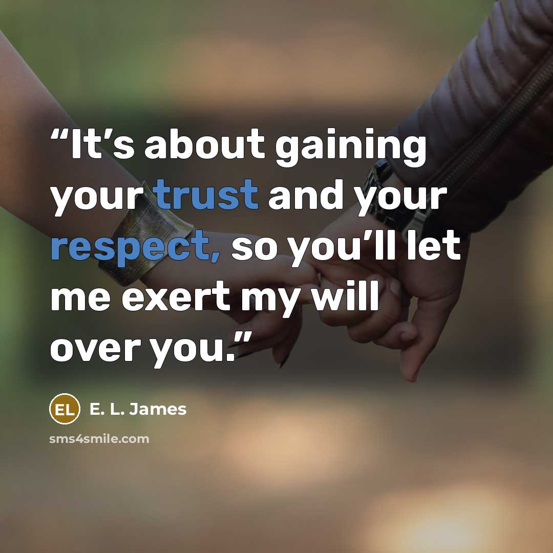 “It’s about gaining your trust and your respect, so you’ll let me exert my will over you.” quote by E. L. James