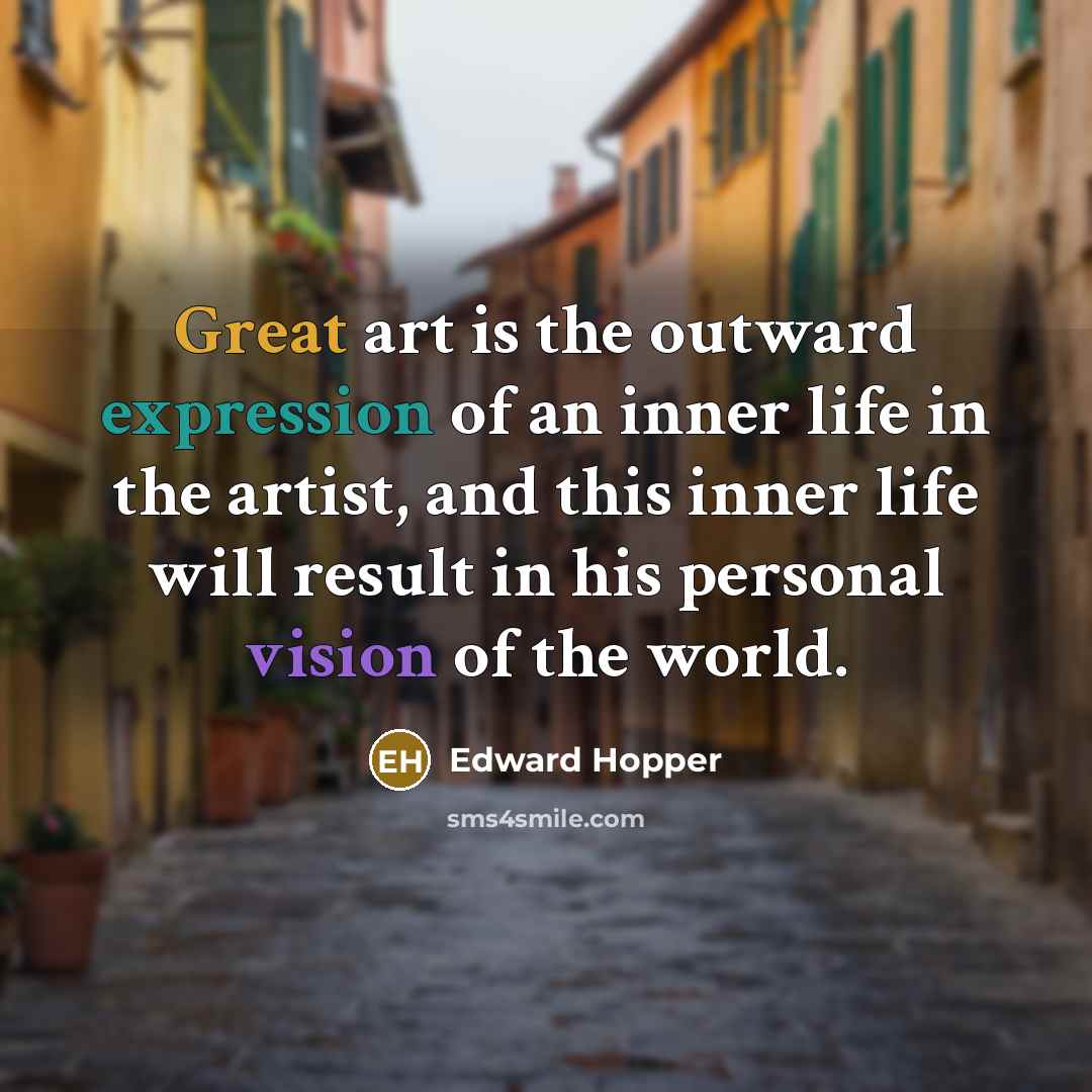 “Great art is the outward expression of an inner life in the artist, and this inner life will result in his personal vision of the world.” quote by Edward Hopper