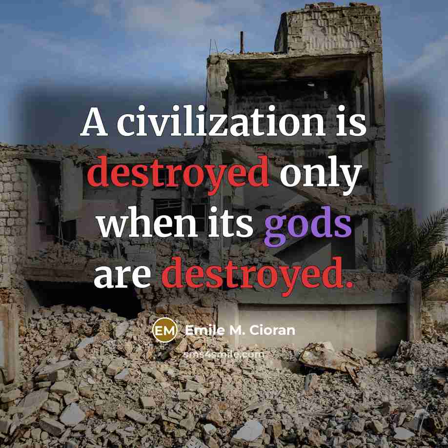 “A civilization is destroyed only when its gods are destroyed.” quote by Emile M. Cioran