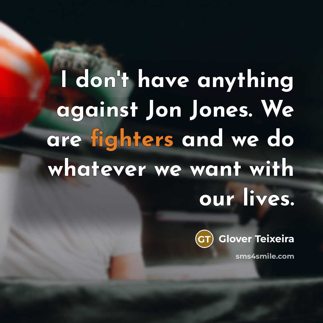“I don't have anything against Jon Jones. We are fighters and we do whatever we want with our lives.” quote by Glover Teixeira