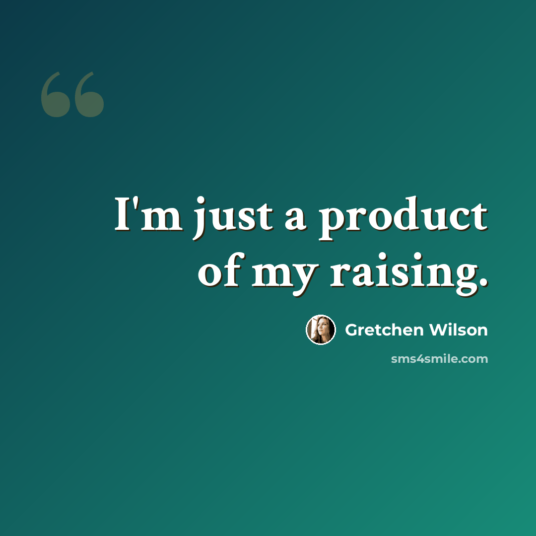 “I'm just a product of my raising.” quote by Gretchen Wilson