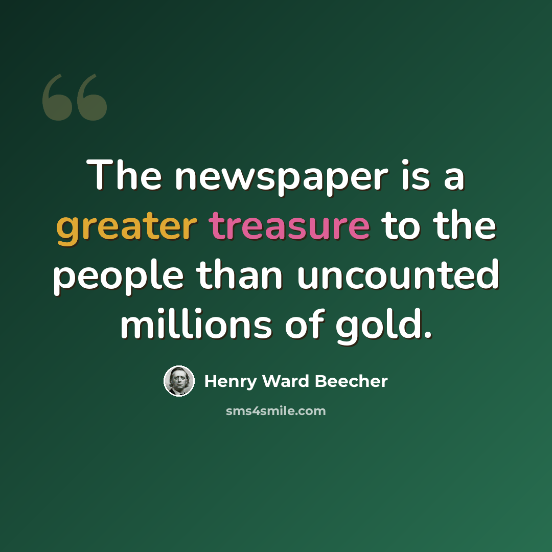 “The newspaper is a greater treasure to the people than uncounted millions of gold.” quote by Henry Ward Beecher