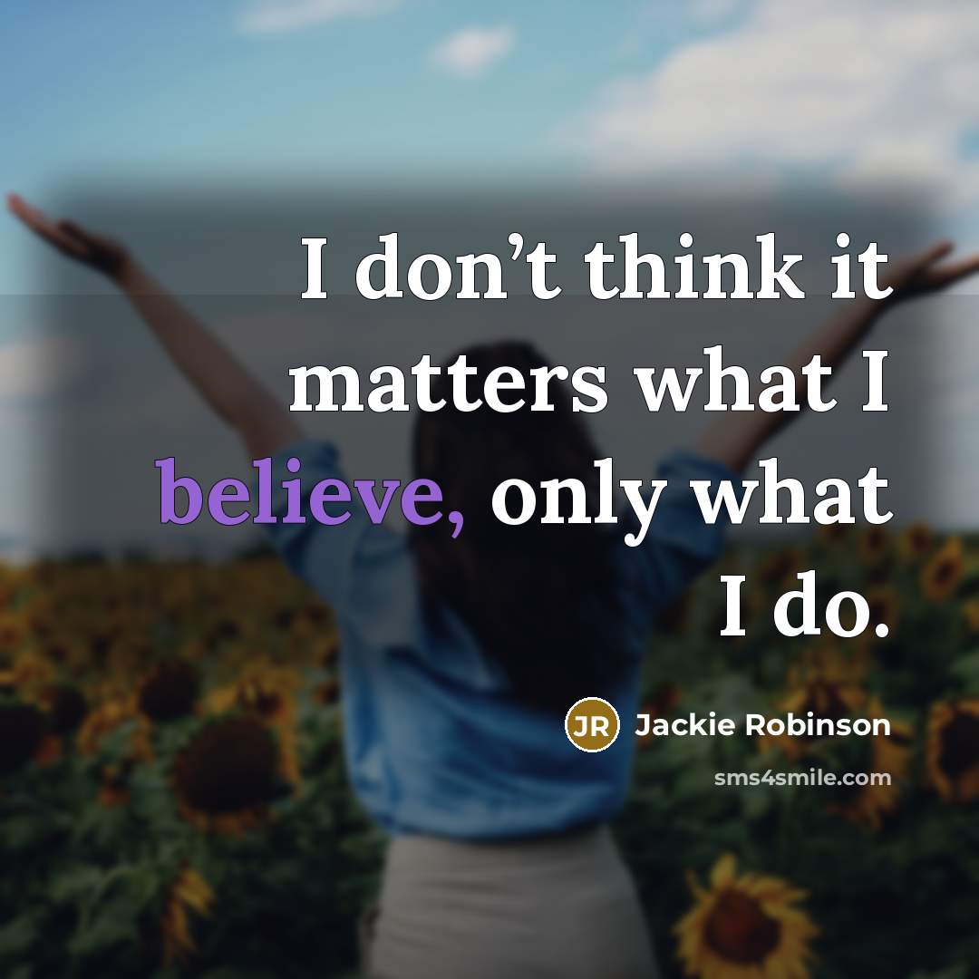 “I don’t think it matters what I believe, only what I do.” quote by Jackie Robinson