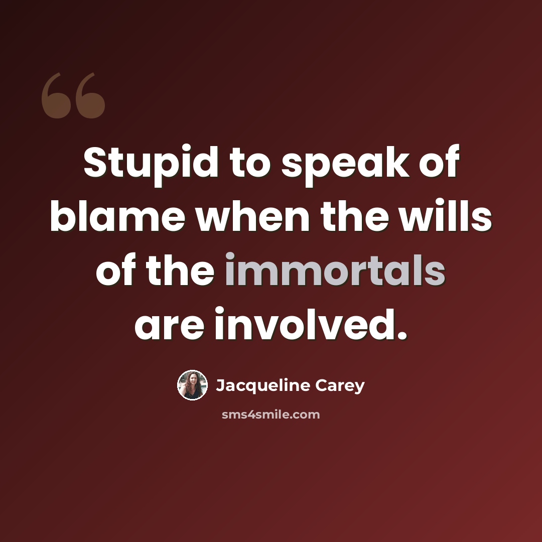 “Stupid to speak of blame when the wills of the immortals are involved.” quote by Jacqueline Carey
