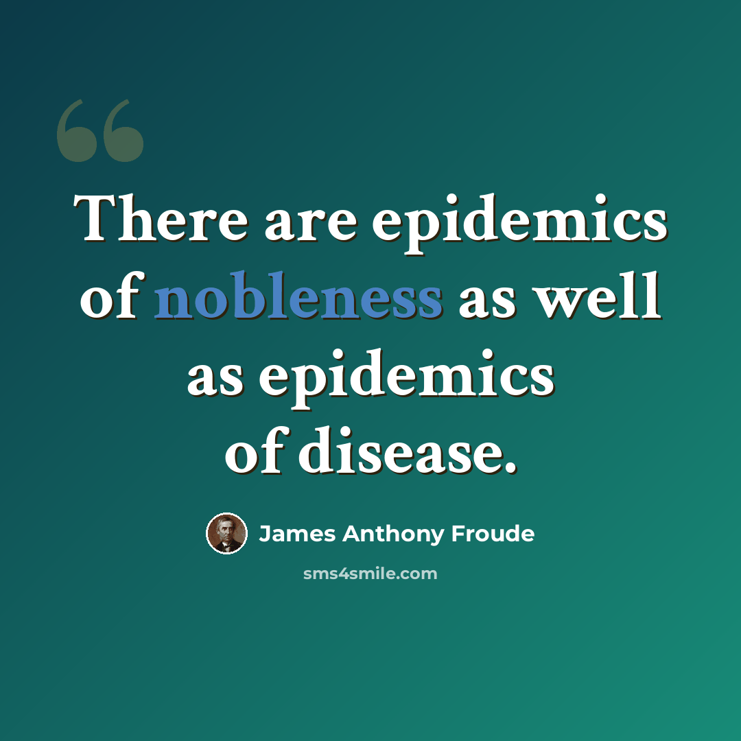 “There are epidemics of nobleness as well as epidemics of disease.” quote by James Anthony Froude