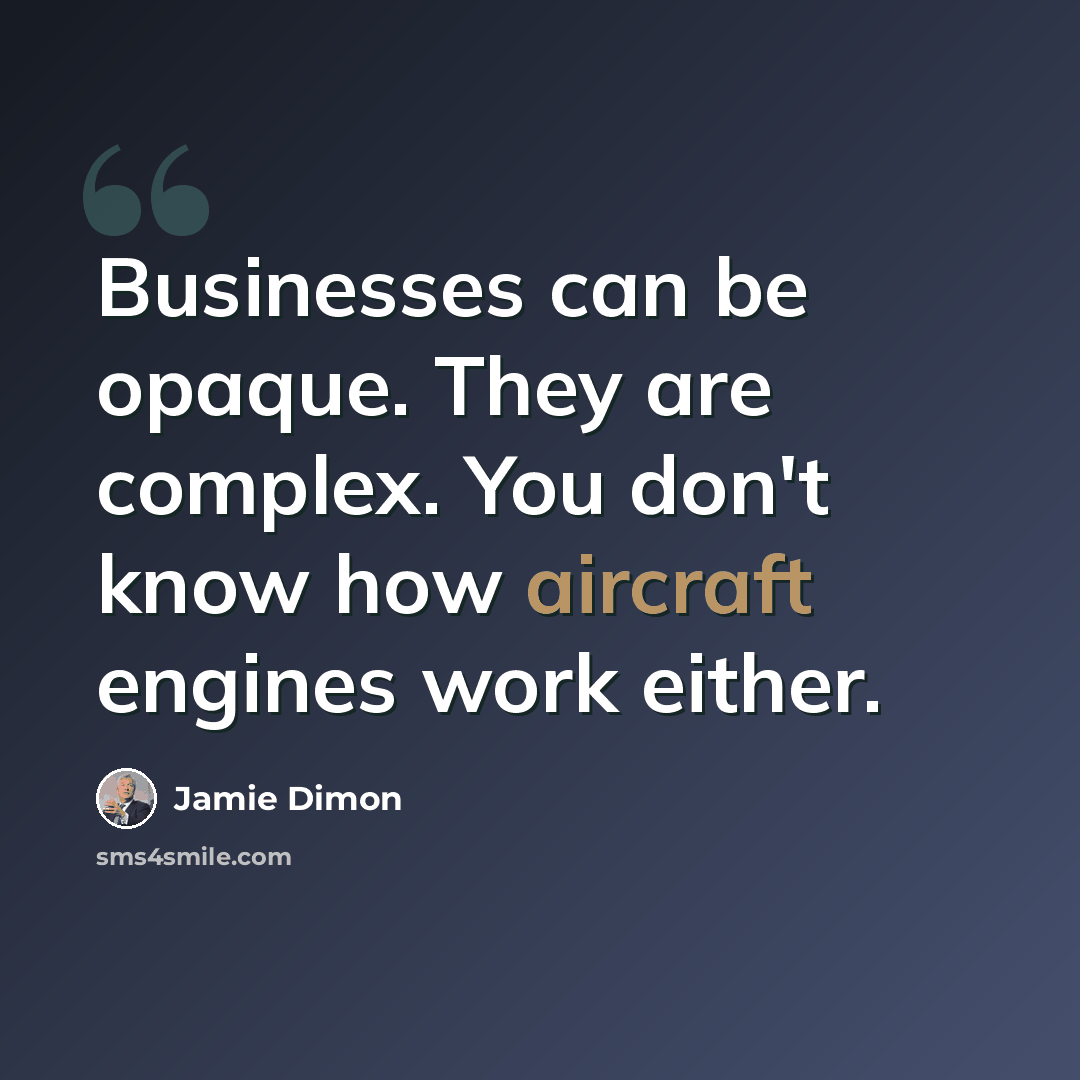“Businesses can be opaque. They are complex. You don't know how aircraft engines work either.” quote by Jamie Dimon