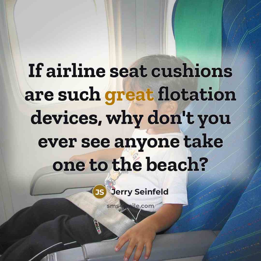 “If airline seat cushions are such great flotation devices, why don't you ever see anyone take one to the beach?” quote by Jerry Seinfeld