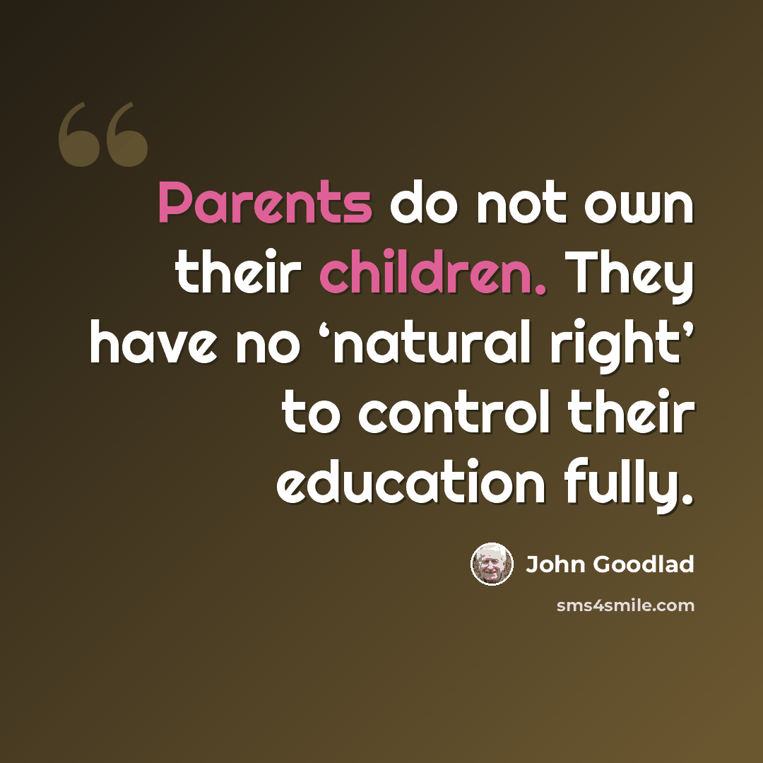 “Parents do not own their children. They have no ‘natural right’ to control their education fully.” quote by John Goodlad
