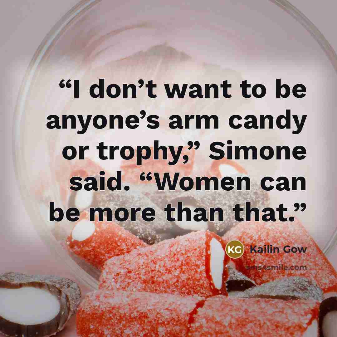 “I don’t want to be anyone’s arm candy or trophy,” Simone said. “Women can be more than that.” quote by Kailin Gow