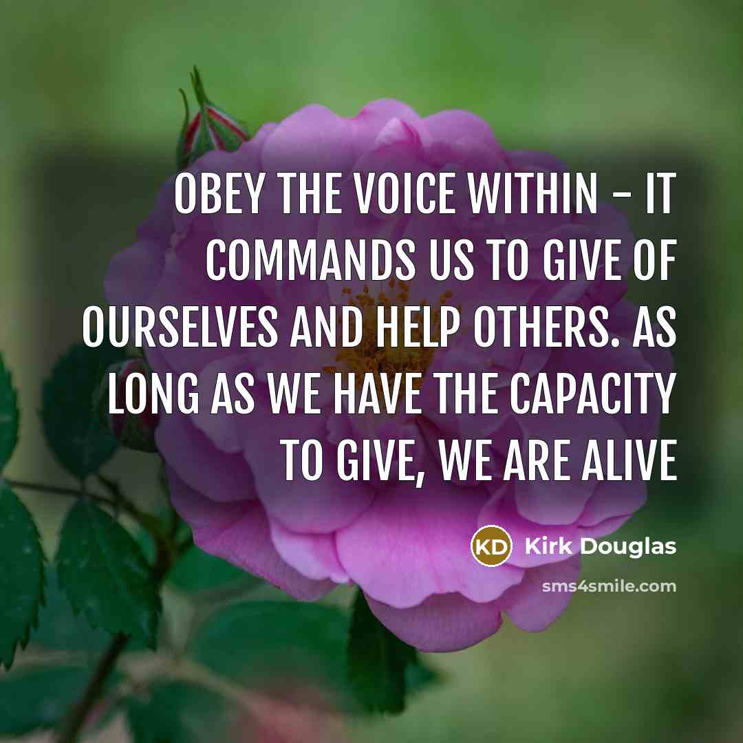 “Obey the voice within - it commands us to give of ourselves and help others. As long as we have the capacity to give, we are alive” quote by Kirk Douglas