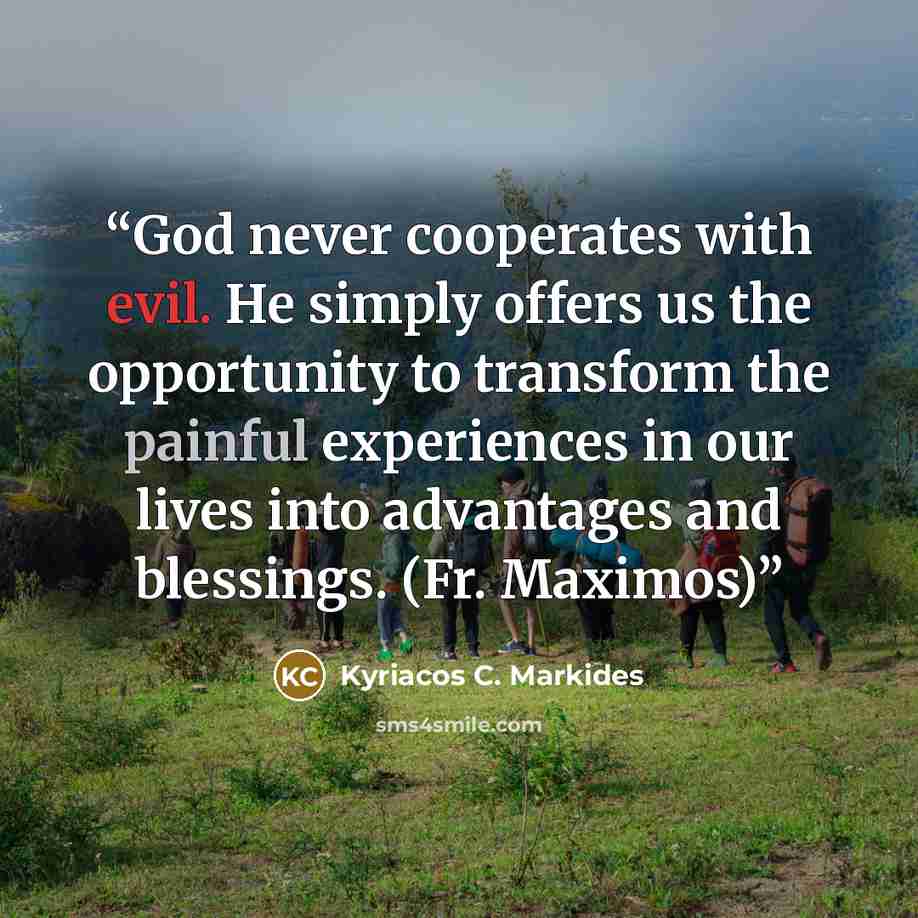 “God never cooperates with evil. He simply offers us the opportunity to transform the painful experiences in our lives into advantages and blessings. (Fr. Maximos)” quote by Kyriacos C. Markides