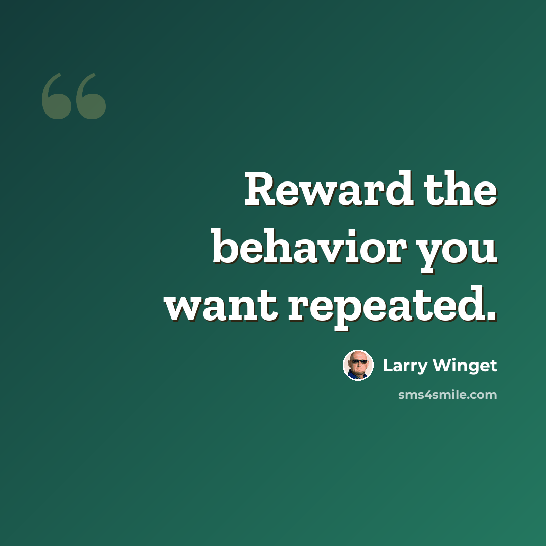 “Reward the behavior you want repeated.” quote by Larry Winget