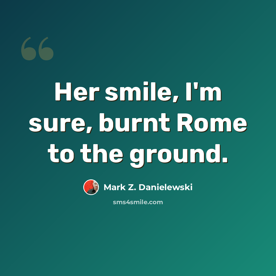 “Her smile, I'm sure, burnt Rome to the ground.” quote by Mark Z. Danielewski
