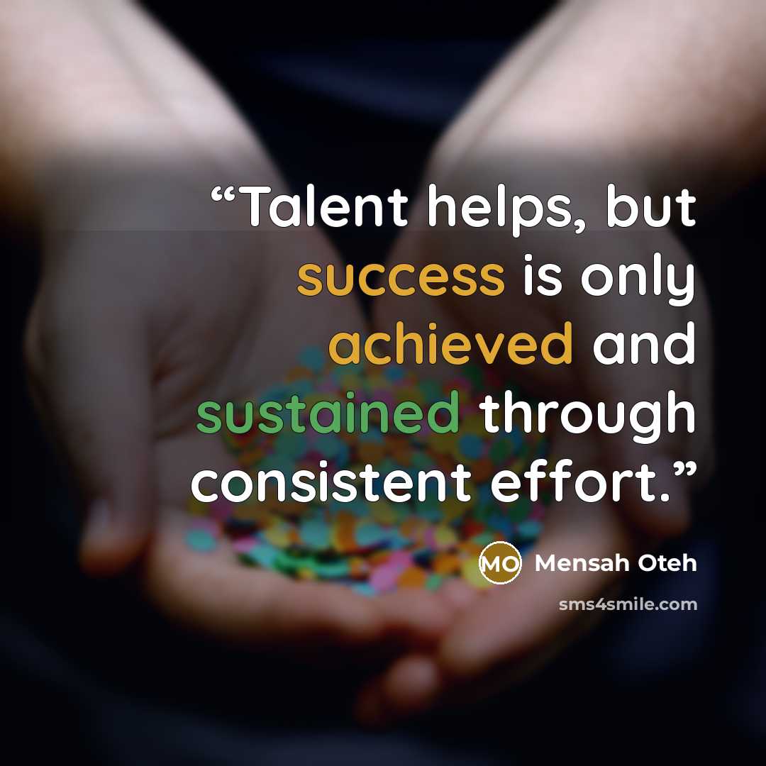 “Talent helps, but success is only achieved and sustained through consistent effort.” quote by Mensah Oteh