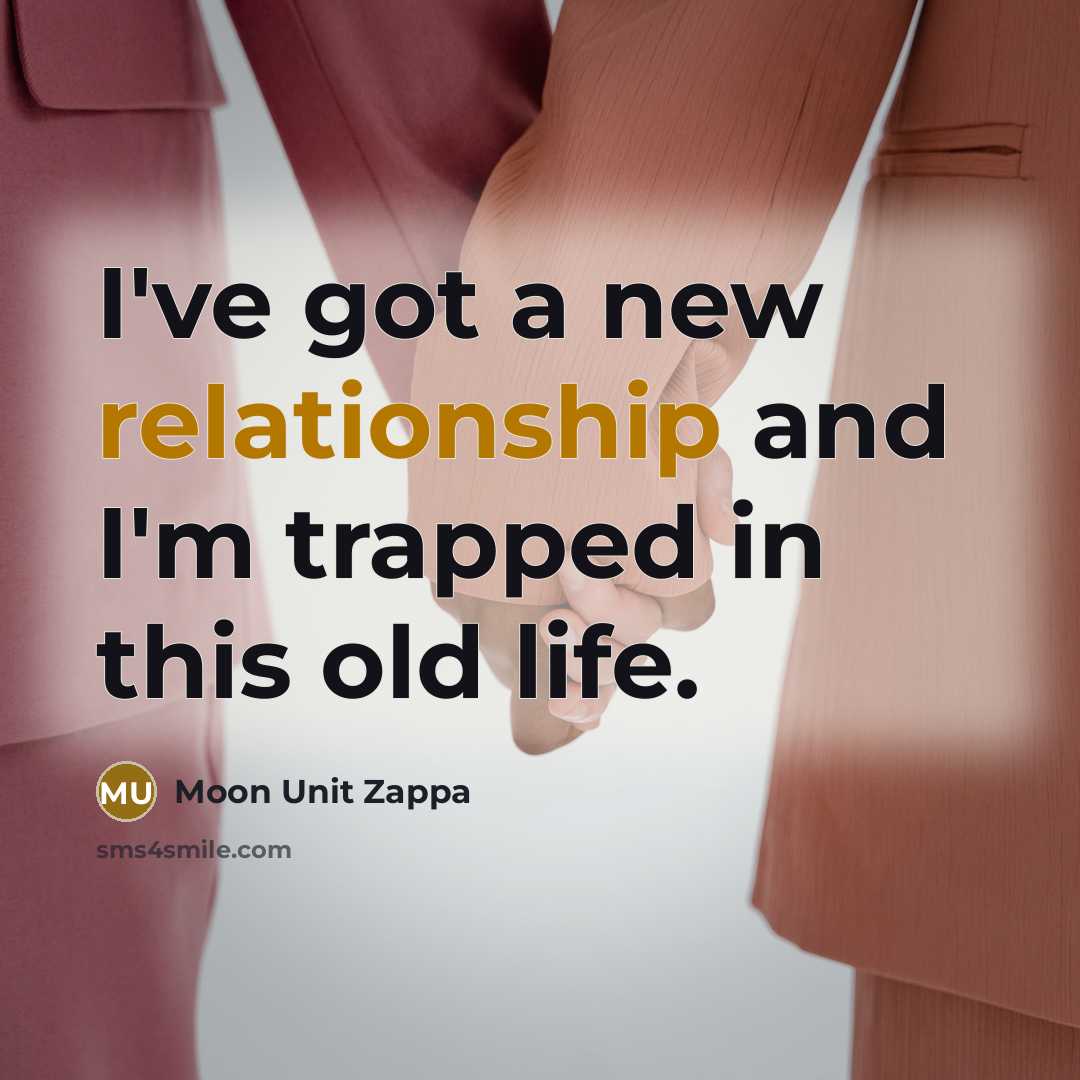“I've got a new relationship and I'm trapped in this old life.” quote by Moon Unit Zappa
