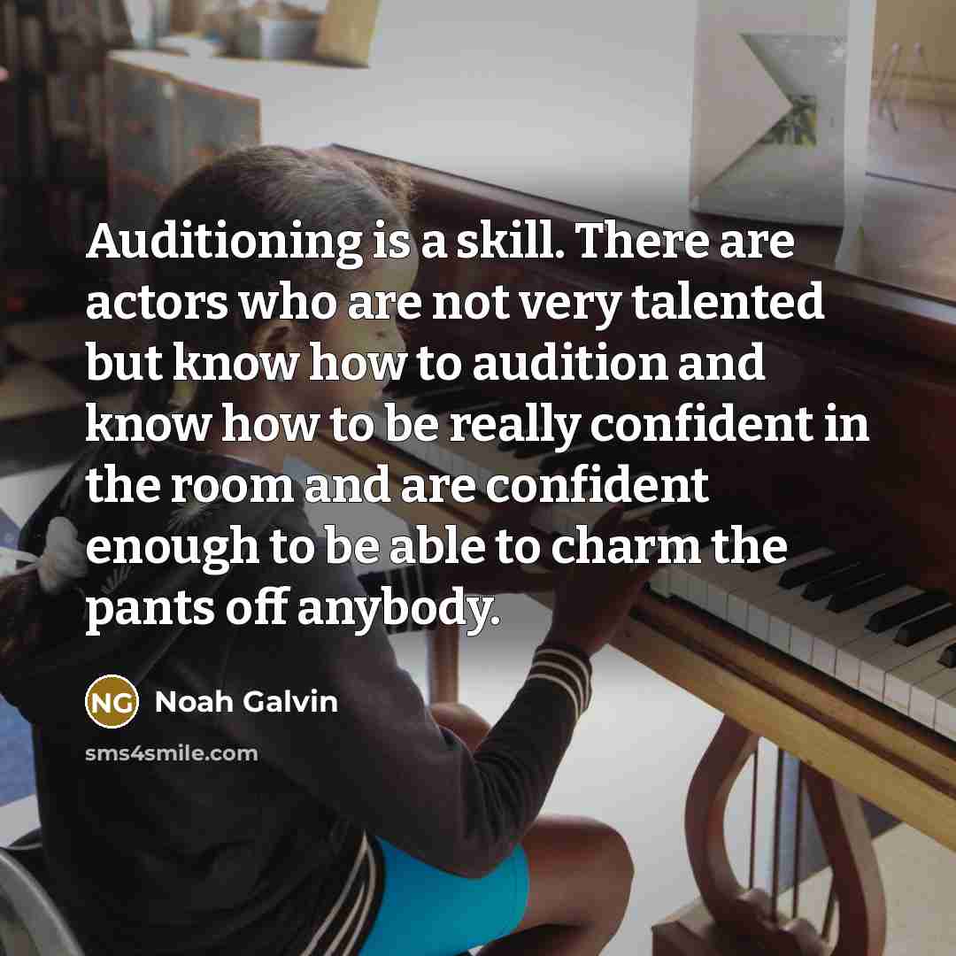 “Auditioning is a skill. There are actors who are not very talented but know how to audition and know how to be really confident in the room and are confident enough to be able to charm the pants off anybody.” quote by Noah Galvin