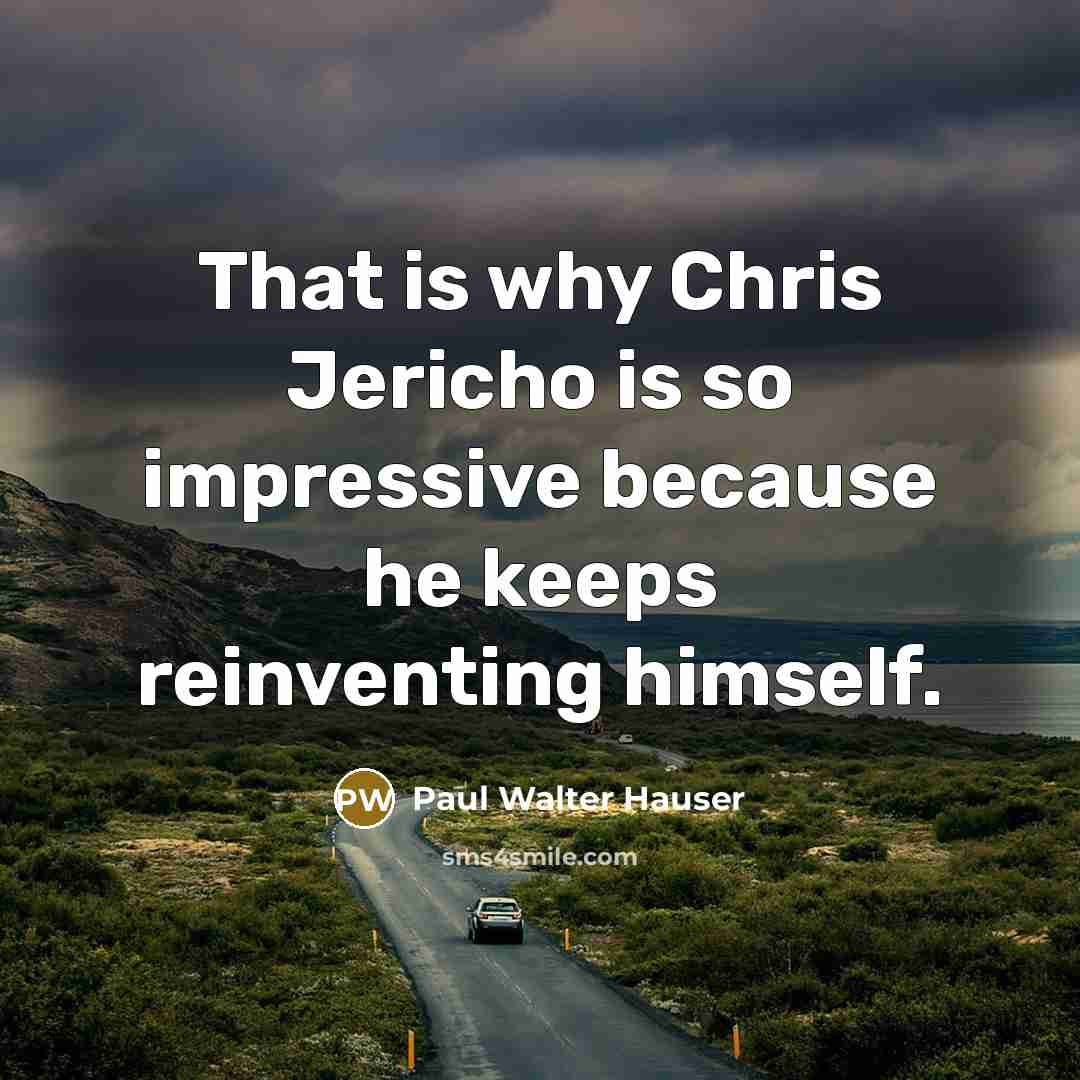 “That is why Chris Jericho is so impressive because he keeps reinventing himself.” quote by Paul Walter Hauser