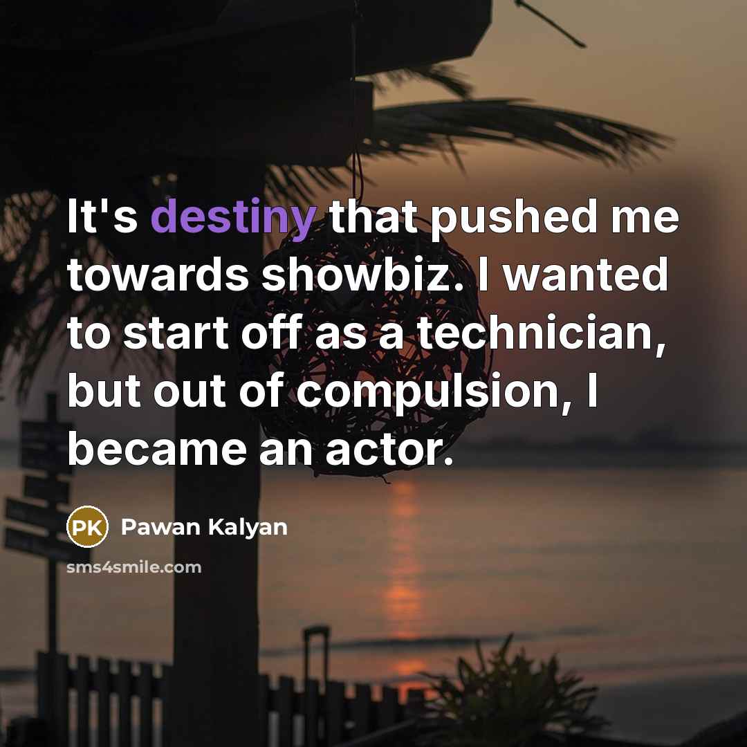 “It's destiny that pushed me towards showbiz. I wanted to start off as a technician, but out of compulsion, I became an actor.” quote by Pawan Kalyan