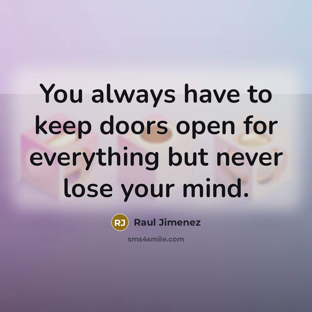 “You always have to keep doors open for everything but never lose your mind.” quote by Raul Jimenez