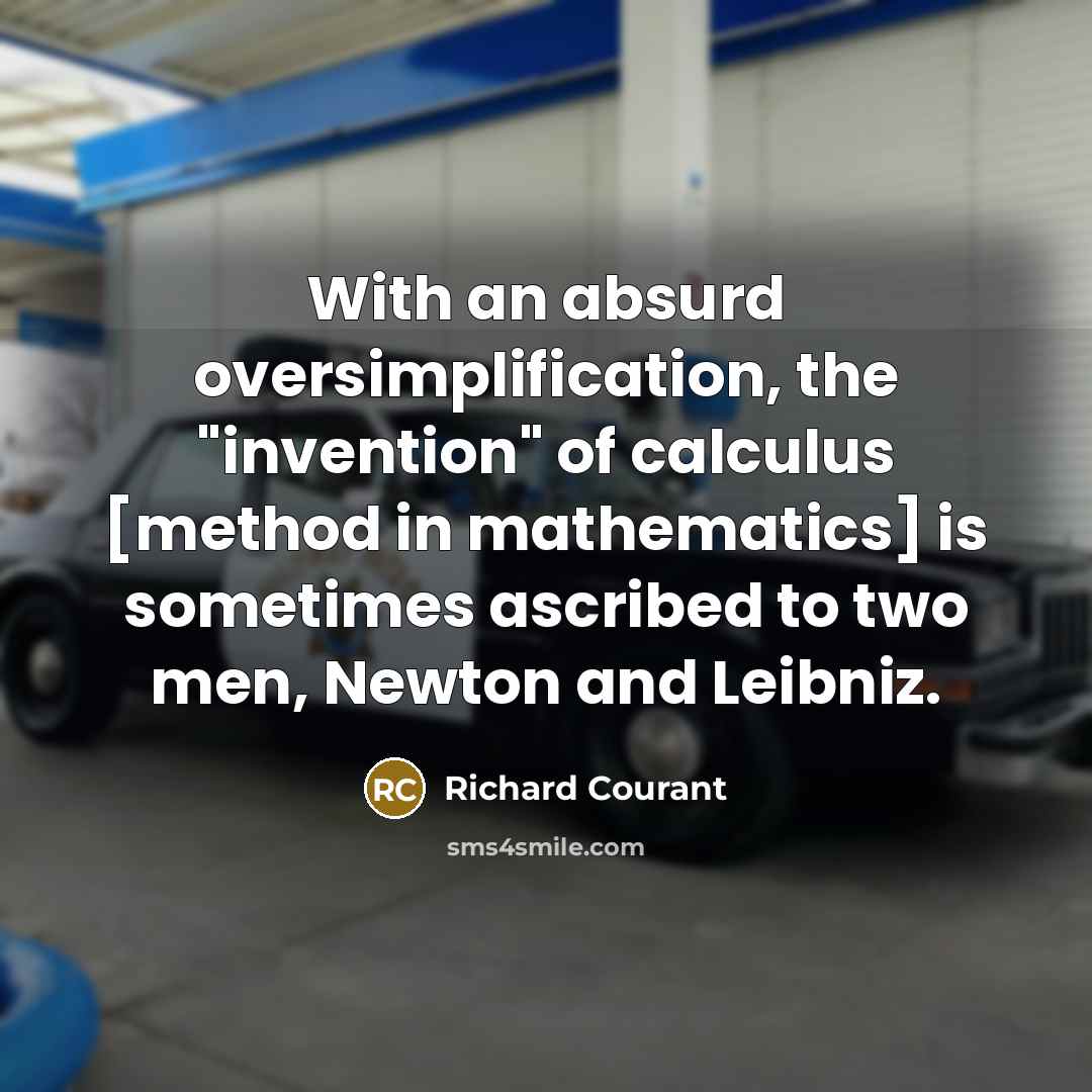 “With an absurd oversimplification, the "invention" of calculus [method in mathematics] is sometimes ascribed to two men, Newton and Leibniz.” quote by Richard Courant