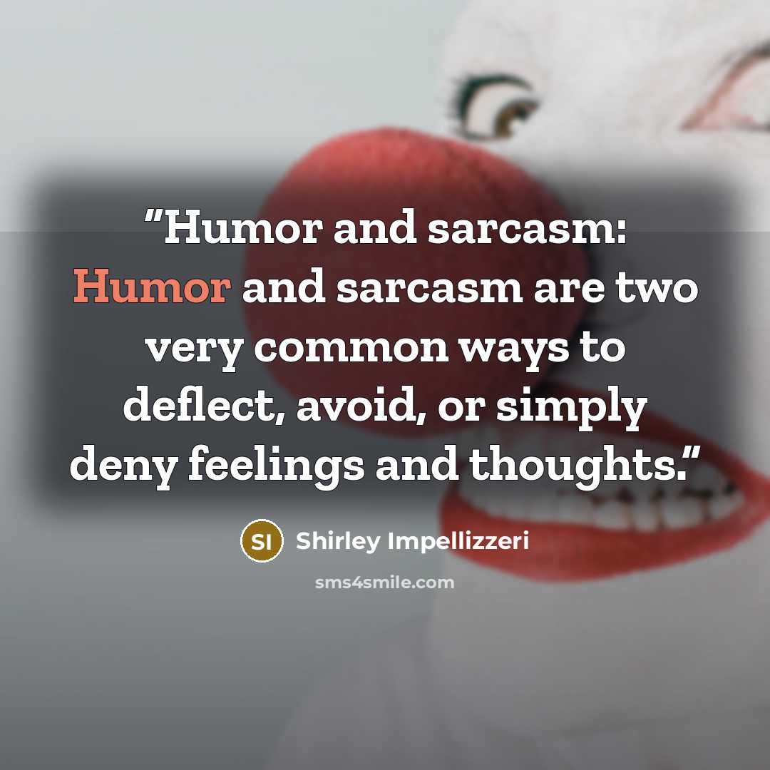 “Humor and sarcasm: Humor and sarcasm are two very common ways to deflect, avoid, or simply deny feelings and thoughts.” quote by Shirley Impellizzeri