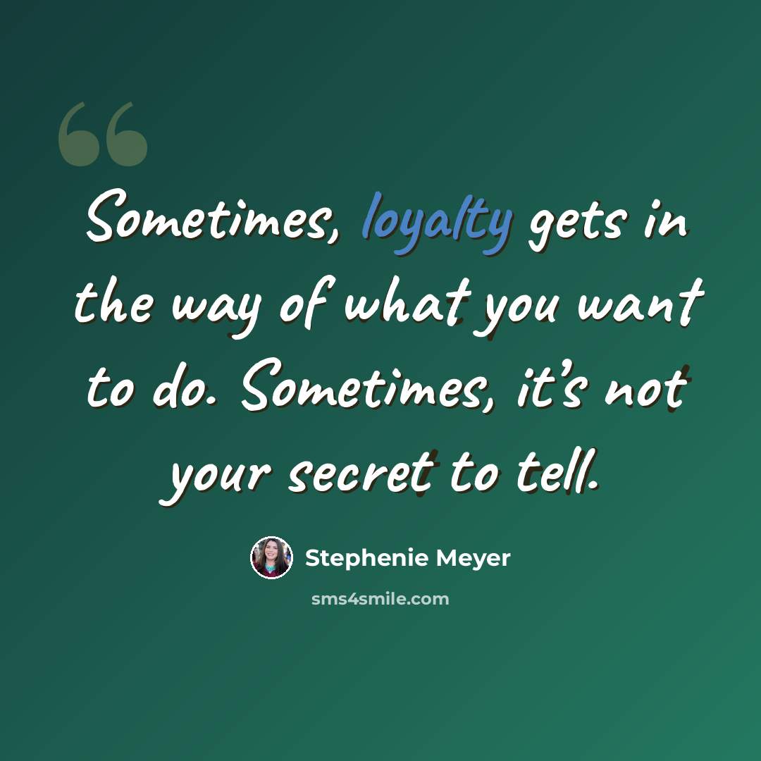 “Sometimes, loyalty gets in the way of what you want to do. Sometimes, it’s not your secret to tell.” quote by Stephenie Meyer