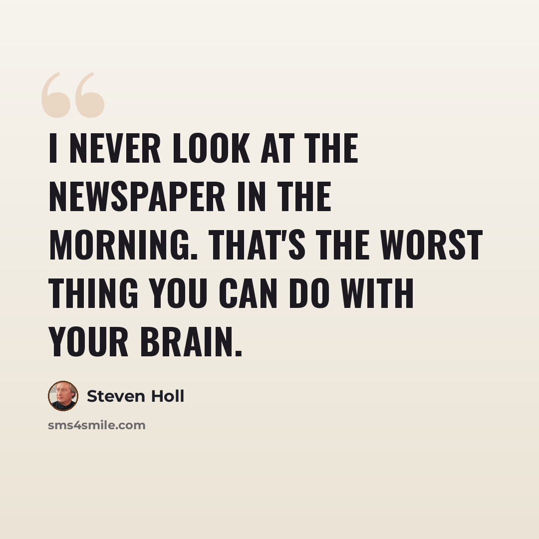 “I never look at the newspaper in the morning. That's the worst thing you can do with your brain.” quote by Steven Holl
