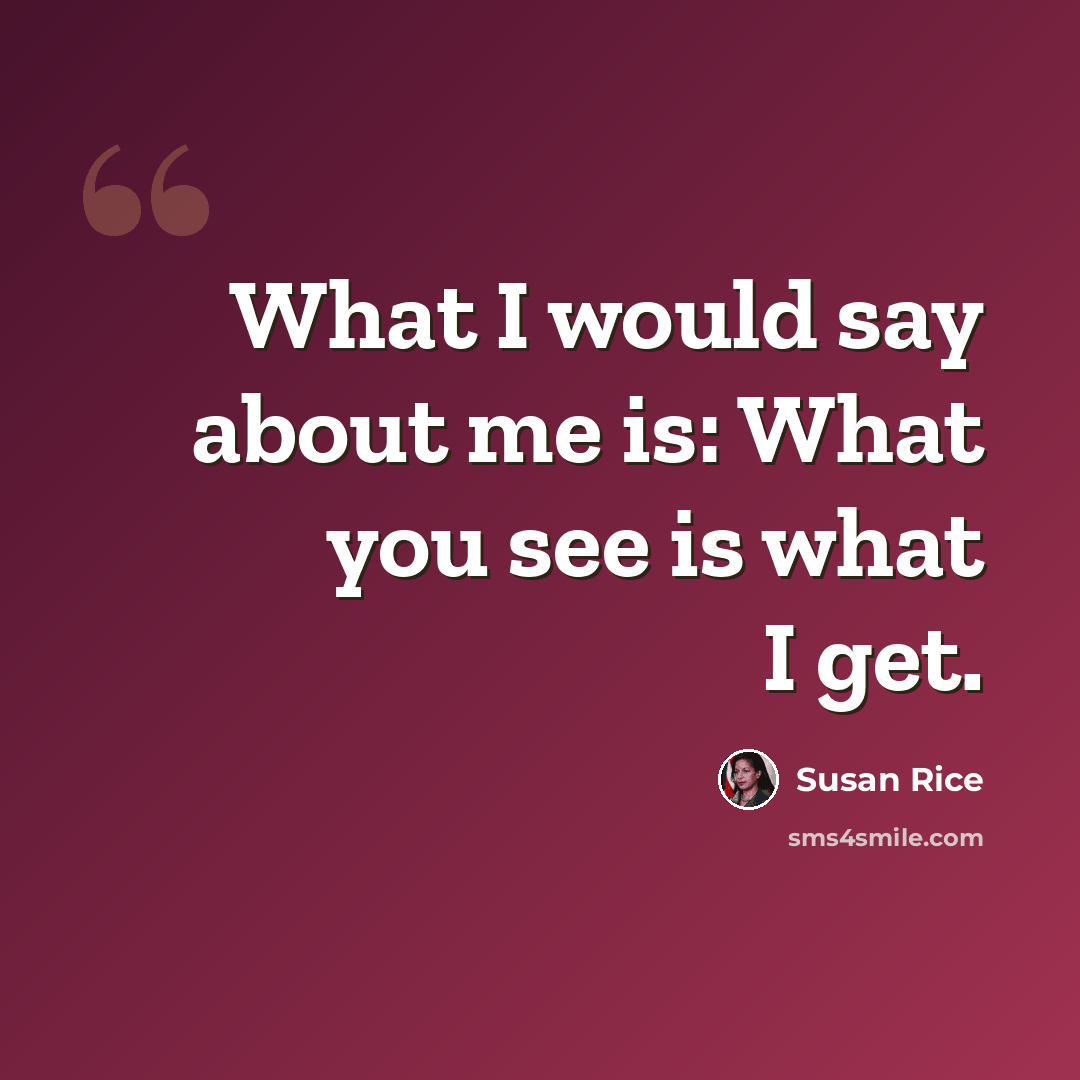 “What I would say about me is: What you see is what I get.” quote by Susan Rice