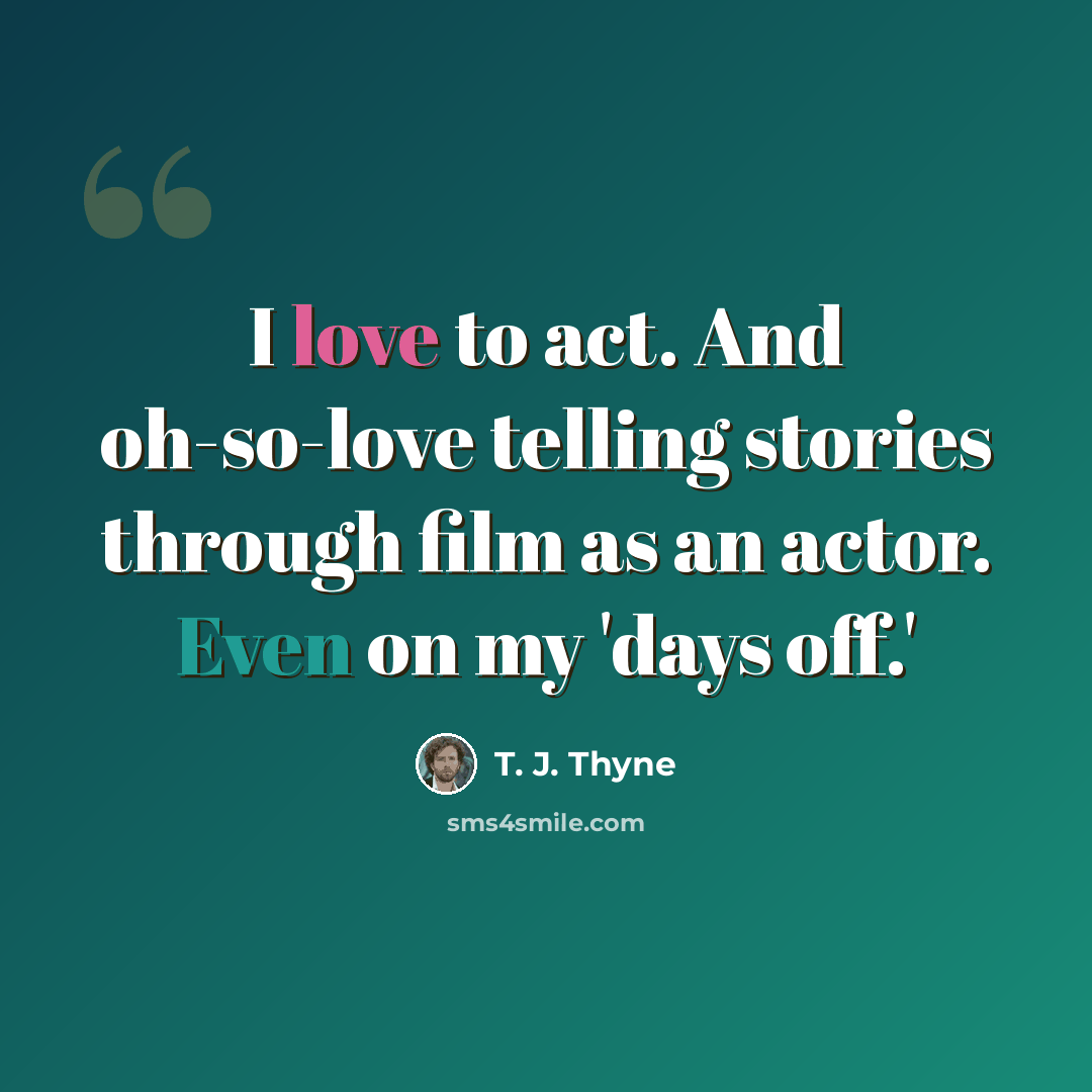 “I love to act. And oh-so-love telling stories through film as an actor. Even on my 'days off.'” quote by T. J. Thyne