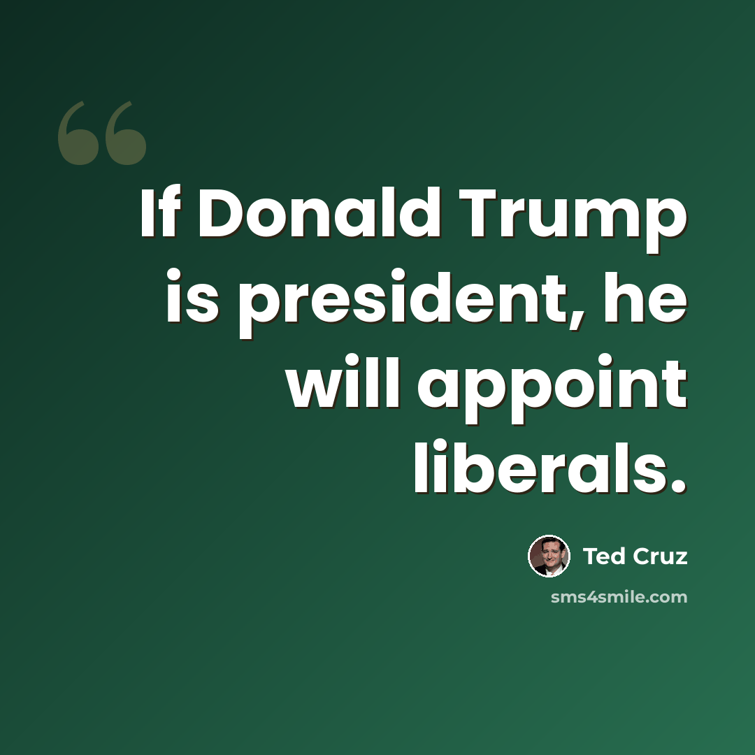 “If Donald Trump is president, he will appoint liberals.” quote by Ted Cruz