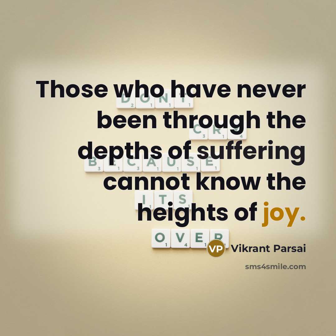 “Those who have never been through the depths of suffering cannot know the heights of joy.” quote by Vikrant Parsai