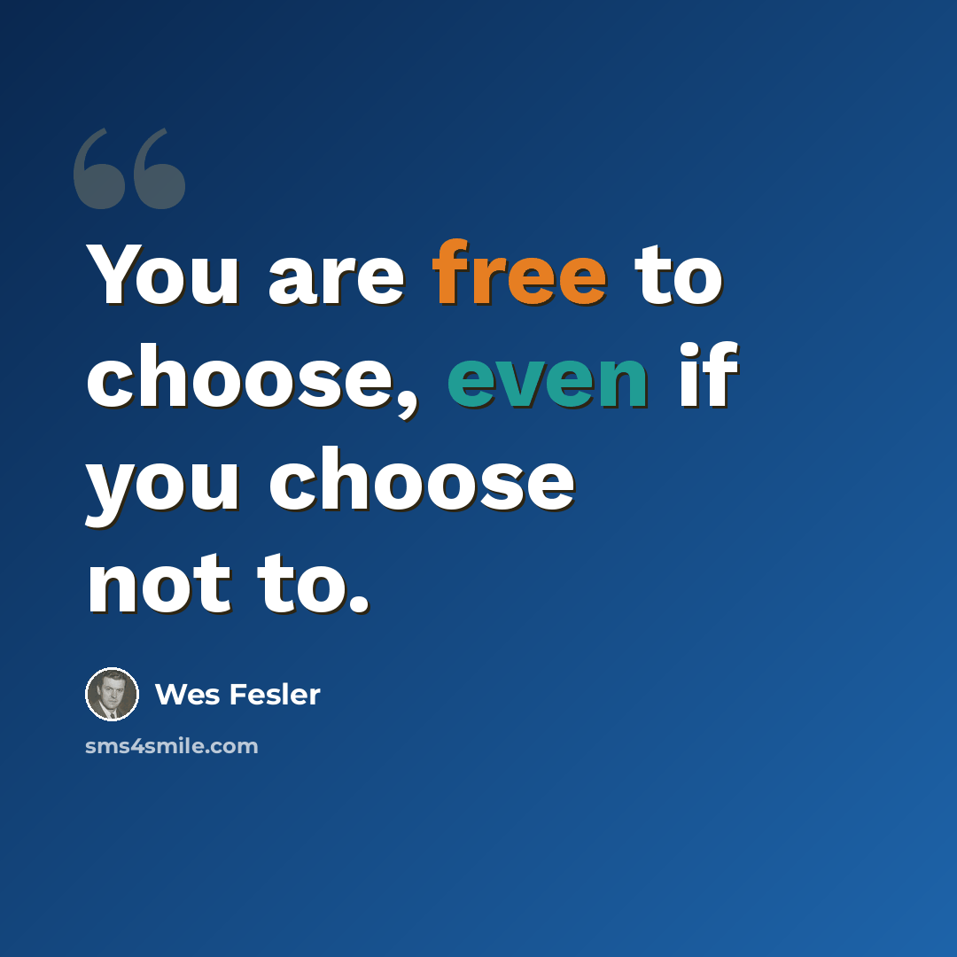 “You are free to choose, even if you choose not to.” quote by Wes Fesler