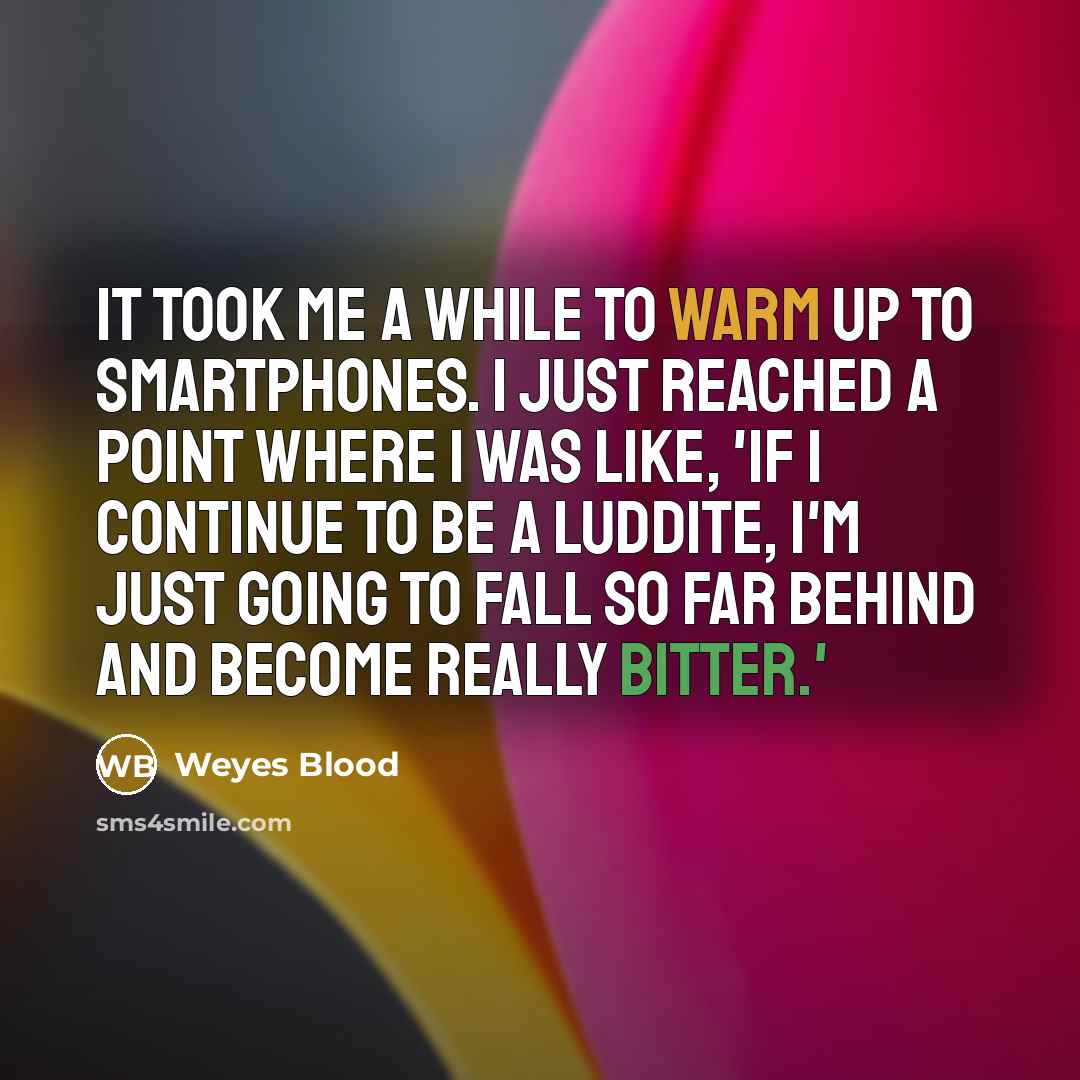 “It took me a while to warm up to smartphones. I just reached a point where I was like, 'If I continue to be a luddite, I'm just going to fall so far behind and become really bitter.'” quote by Weyes Blood