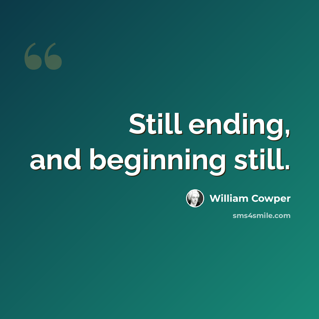 “Still ending, and beginning still.” quote by William Cowper