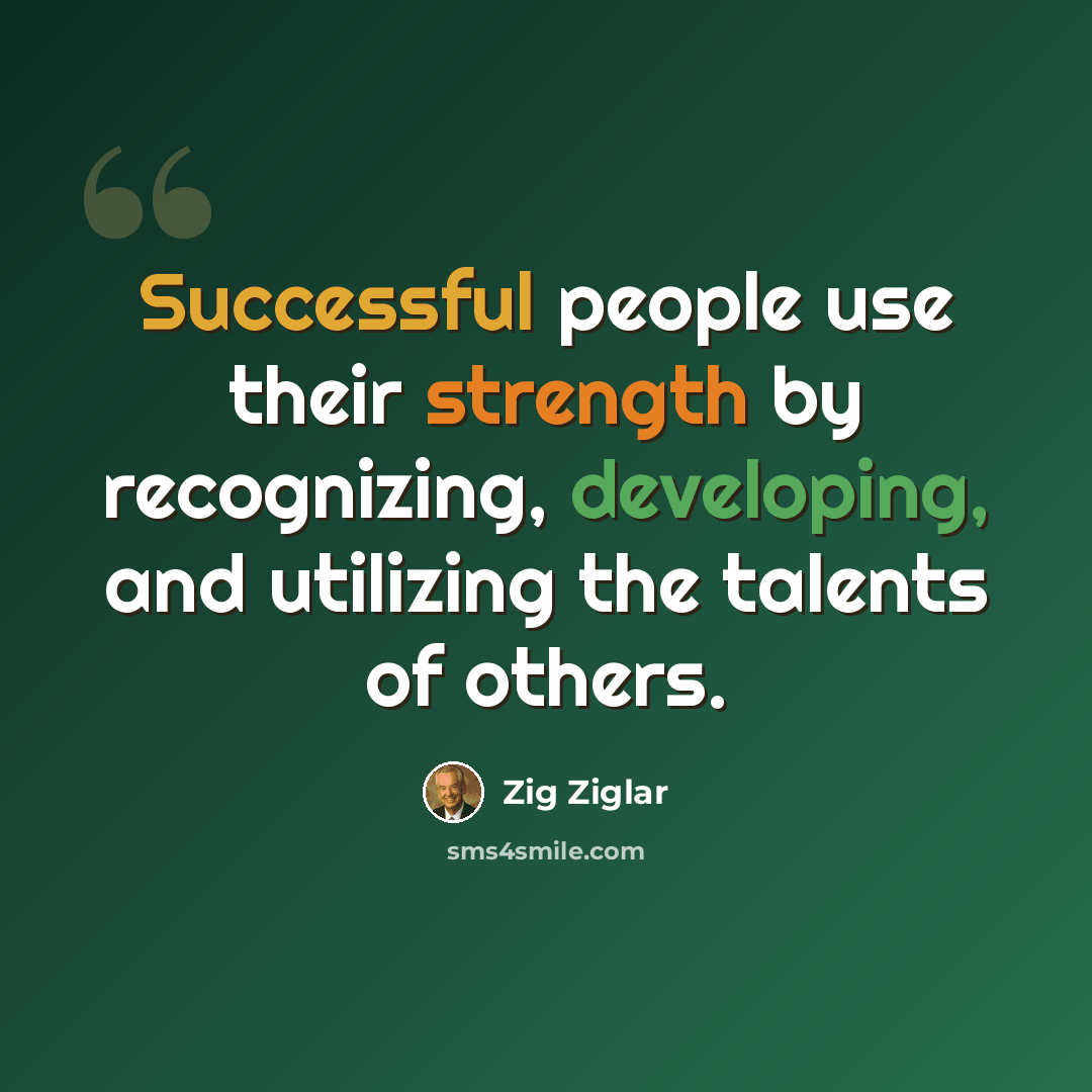 “Successful people use their strength by recognizing, developing, and utilizing the talents of others.” quote by Zig Ziglar