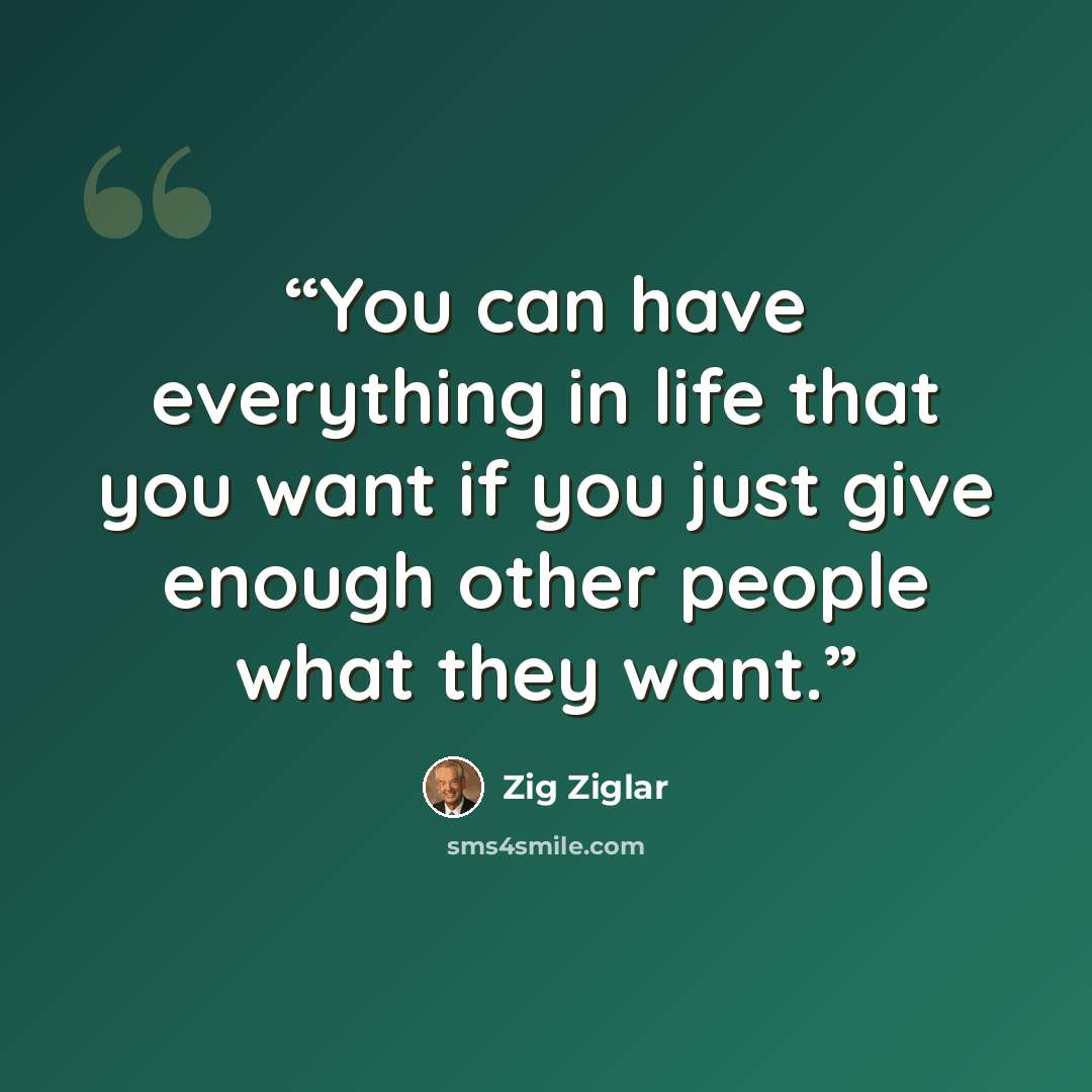 “You can have everything in life that you want if you just give enough other people what they want.” quote by Zig Ziglar