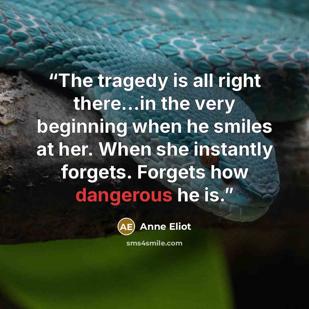 “The tragedy is all right there...in the very beginning when he smiles at her. When she instantly forgets. Forgets how dangerous he is.” quote by Anne Eliot