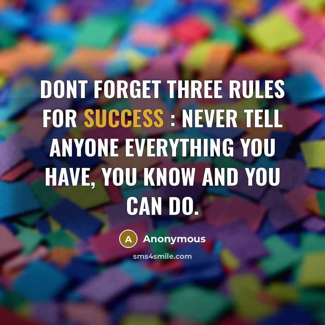 “Dont forget three rules for success : Never tell anyone everything you have, you know and you can do.” quote by Anonymous