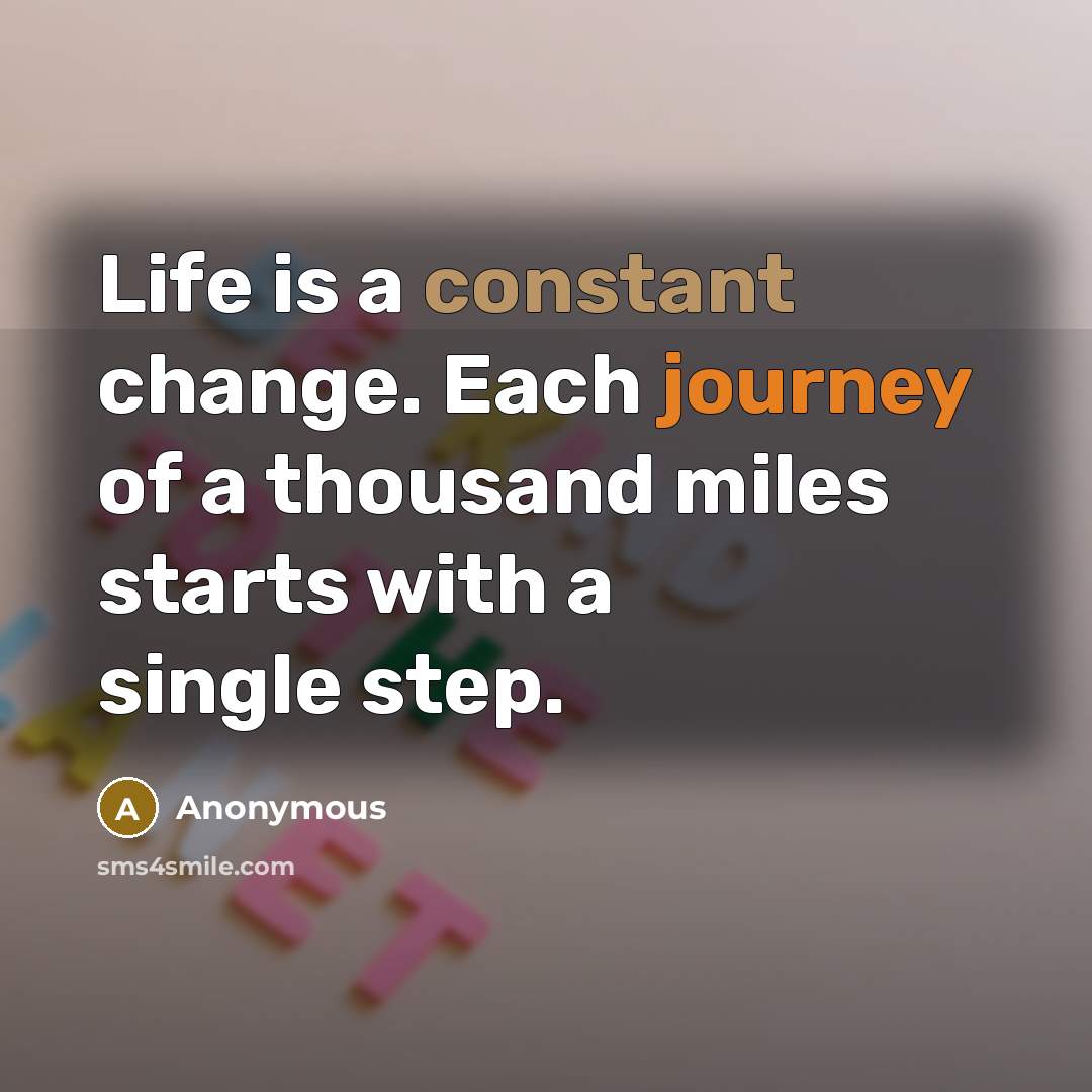 “Life is a constant change. Each journey of a thousand miles starts with a single step.” quote by Anonymous