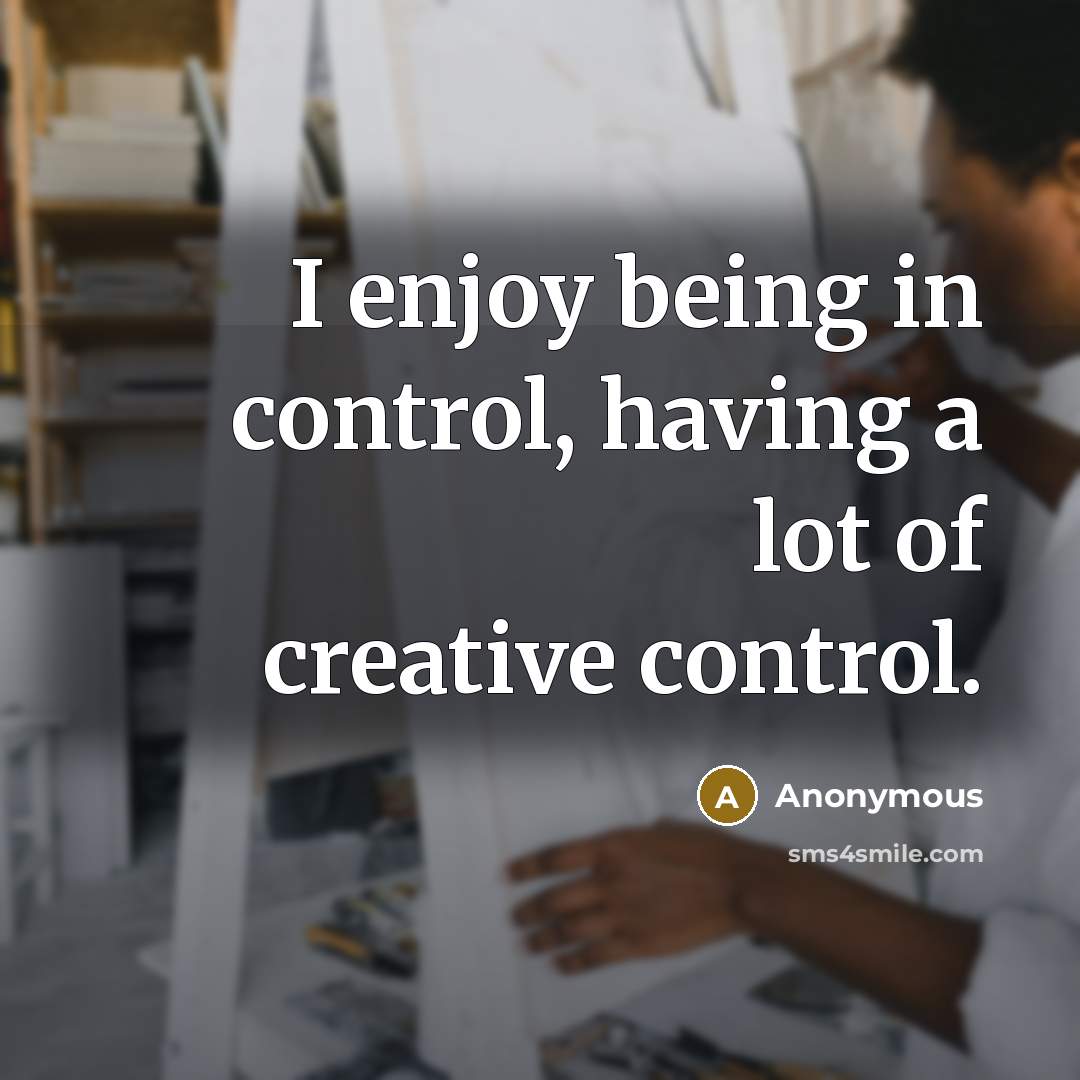 “I enjoy being in control, having a lot of creative control.” quote by Anonymous