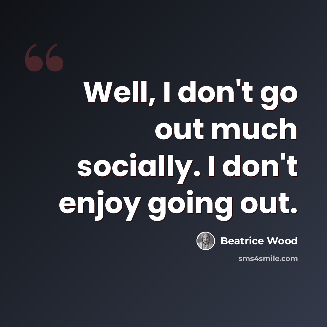 “Well, I don't go out much socially. I don't enjoy going out.” quote by Beatrice Wood