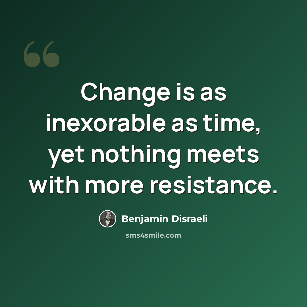 “Change is as inexorable as time, yet nothing meets with more resistance.” quote by Benjamin Disraeli